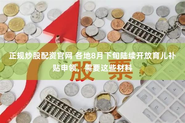 正规炒股配资官网 各地8月下旬陆续开放育儿补贴申领，需要这些材料