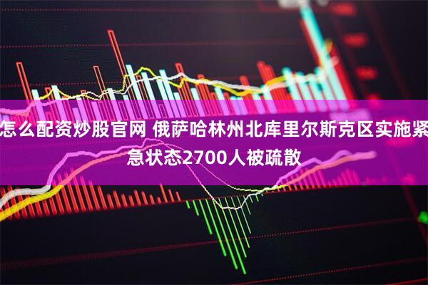 怎么配资炒股官网 俄萨哈林州北库里尔斯克区实施紧急状态　2700人被疏散