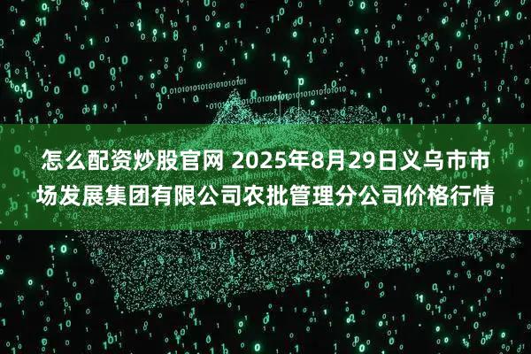 怎么配资炒股官网 2025年8月29日义乌市市场发展集团有限公司农批管理分公司价格行情