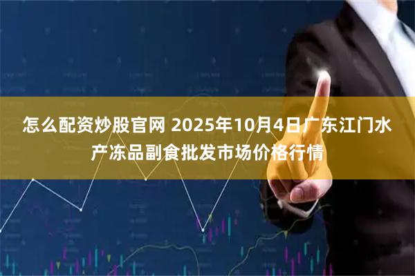 怎么配资炒股官网 2025年10月4日广东江门水产冻品副食批发市场价格行情