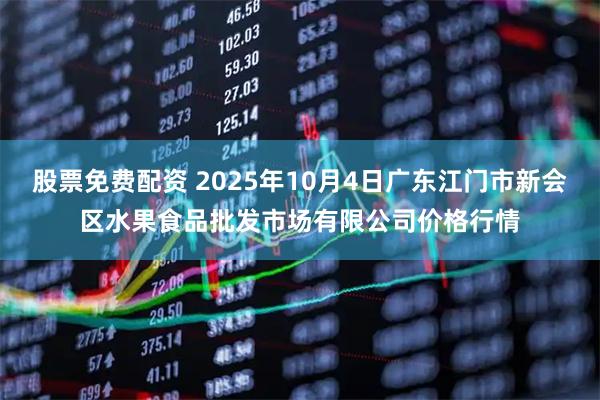 股票免费配资 2025年10月4日广东江门市新会区水果食品批发市场有限公司价格行情
