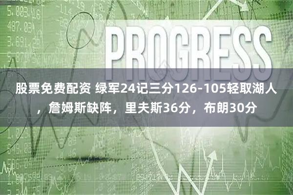 股票免费配资 绿军24记三分126-105轻取湖人,詹姆斯缺阵,里夫斯36分,布朗30分