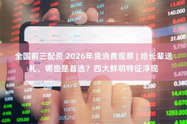 全国前三配资 2026年货消费观察 | 给长辈送礼，哪些是首选？四大鲜明特征浮现