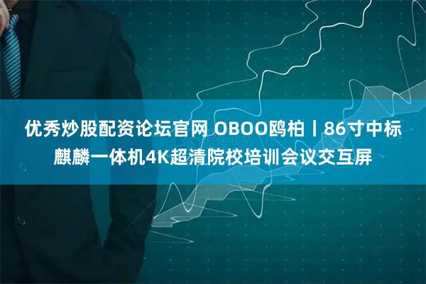 优秀炒股配资论坛官网 OBOO鸥柏丨86寸中标麒麟一体机4K超清院校培训会议交互屏
