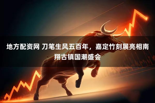 地方配资网 刀笔生风五百年，嘉定竹刻展亮相南翔古镇国潮盛会